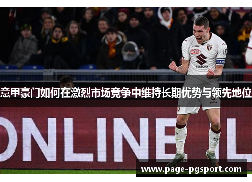 意甲豪门如何在激烈市场竞争中维持长期优势与领先地位