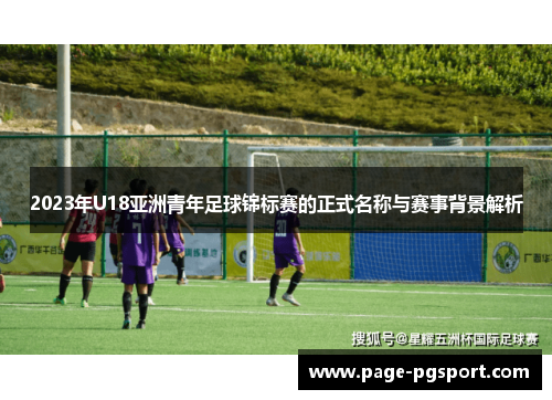 2023年U18亚洲青年足球锦标赛的正式名称与赛事背景解析