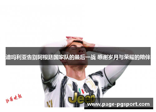 迪玛利亚告别阿根廷国家队的最后一战 感谢岁月与荣耀的陪伴