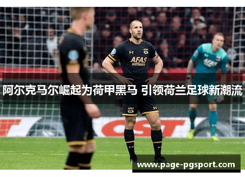 阿尔克马尔崛起为荷甲黑马 引领荷兰足球新潮流