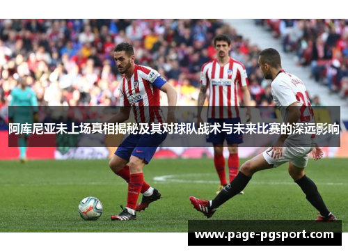 阿库尼亚未上场真相揭秘及其对球队战术与未来比赛的深远影响