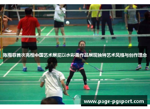 陈雨菲首次亮相中国艺术展览以水彩画作品展现独特艺术风格与创作理念