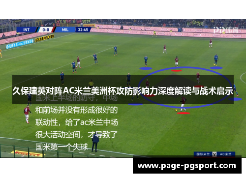 久保建英对阵AC米兰美洲杯攻防影响力深度解读与战术启示