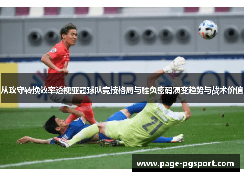 从攻守转换效率透视亚冠球队竞技格局与胜负密码演变趋势与战术价值
