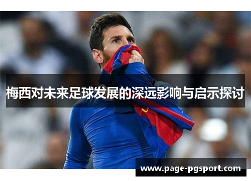 梅西对未来足球发展的深远影响与启示探讨