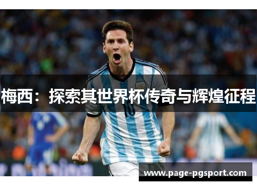 梅西：探索其世界杯传奇与辉煌征程