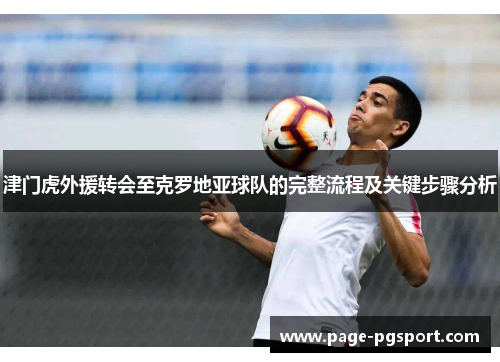 津门虎外援转会至克罗地亚球队的完整流程及关键步骤分析